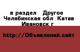  в раздел : Другое . Челябинская обл.,Катав-Ивановск г.